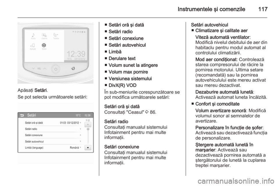 OPEL CORSA 2015.75 Manual de utilizare (in Romanian) Instrumentele şi comenzile117
Apăsaţi Setări.
Se pot selecta următoarele setări:
■ Setări oră şi dată
■ Setări radio
■ Setări conexiune
■ Setări autovehicul
■ Limbă
■ Derular OPEL CORSA 2015.75 Manual de utilizare (in Romanian) Instrumentele şi comenzile117
Apăsaţi Setări.
Se pot selecta următoarele setări:
■ Setări oră şi dată
■ Setări radio
■ Setări conexiune
■ Setări autovehicul
■ Limbă
■ Derular