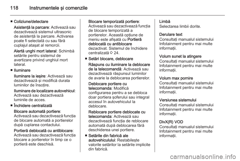 OPEL CORSA 2015.75 Manual de utilizare (in Romanian) 118Instrumentele şi comenzile
■Coliziune/detectare
Asistenţă la parcare : Activează sau
dezactivează sistemul ultrasonic de asistenţă la parcare. Activarea
poate fi selectată cu sau fără
c OPEL CORSA 2015.75 Manual de utilizare (in Romanian) 118Instrumentele şi comenzile
■Coliziune/detectare
Asistenţă la parcare : Activează sau
dezactivează sistemul ultrasonic de asistenţă la parcare. Activarea
poate fi selectată cu sau fără
c