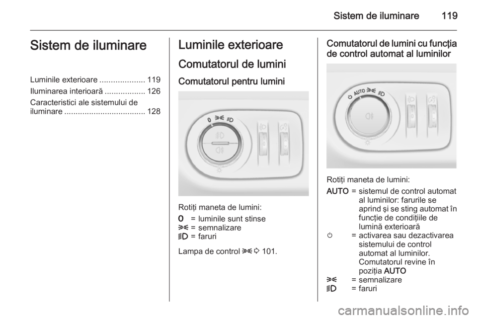 OPEL CORSA 2015.75 Manual de utilizare (in Romanian) Sistem de iluminare119Sistem de iluminareLuminile exterioare....................119
Iluminarea interioară ..................126
Caracteristici ale sistemului de
iluminare ............................ OPEL CORSA 2015.75 Manual de utilizare (in Romanian) Sistem de iluminare119Sistem de iluminareLuminile exterioare....................119
Iluminarea interioară ..................126
Caracteristici ale sistemului de
iluminare ............................