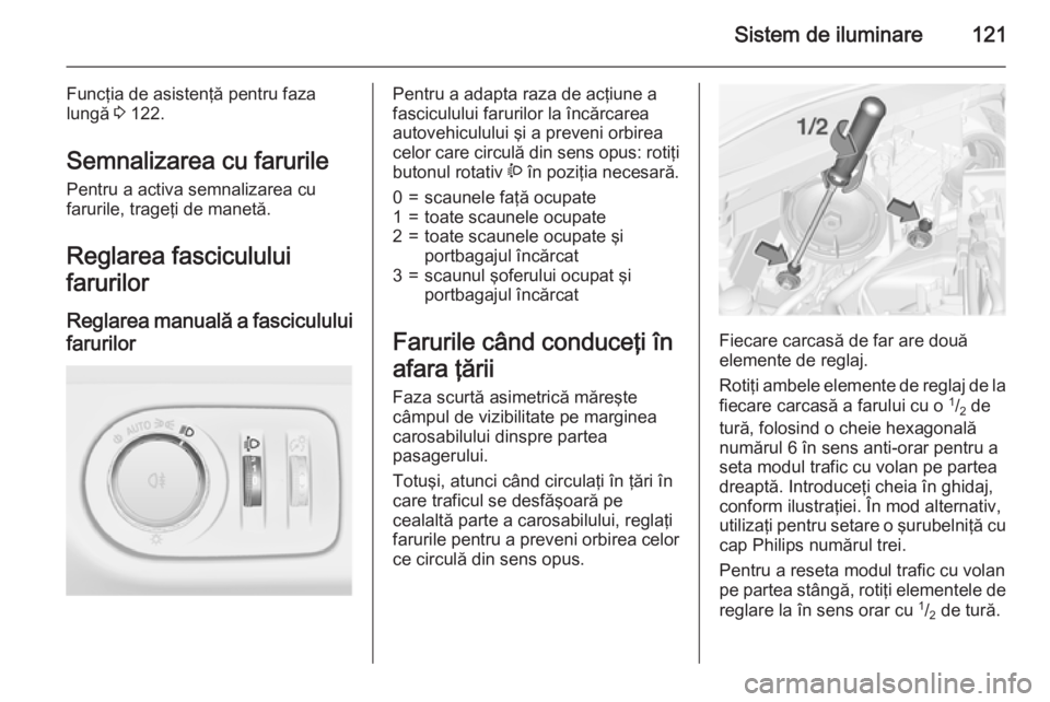 OPEL CORSA 2015.75 Manual de utilizare (in Romanian) Sistem de iluminare121
Funcţia de asistenţă pentru faza
lungă 3 122.
Semnalizarea cu farurile
Pentru a activa semnalizarea cu
farurile, trageţi de manetă.
Reglarea fasciculului
farurilor
Reglar OPEL CORSA 2015.75 Manual de utilizare (in Romanian) Sistem de iluminare121
Funcţia de asistenţă pentru faza
lungă 3 122.
Semnalizarea cu farurile
Pentru a activa semnalizarea cu
farurile, trageţi de manetă.
Reglarea fasciculului
farurilor
Reglar