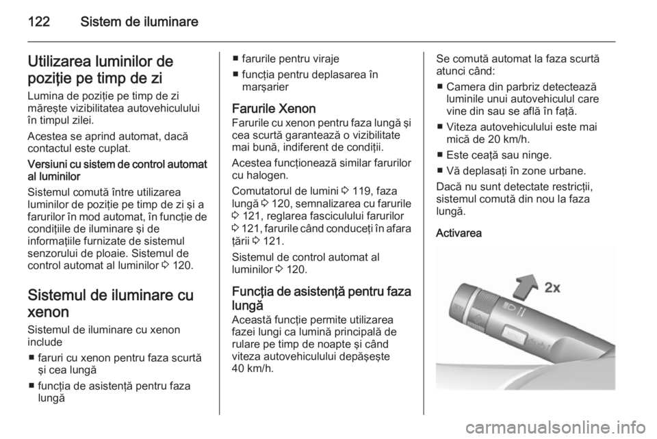 OPEL CORSA 2015.75 Manual de utilizare (in Romanian) 122Sistem de iluminareUtilizarea luminilor de
poziţie pe timp de zi
Lumina de poziţie pe timp de zi
măreşte vizibilitatea autovehiculului
în timpul zilei.
Acestea se aprind automat, dacă
contact OPEL CORSA 2015.75 Manual de utilizare (in Romanian) 122Sistem de iluminareUtilizarea luminilor de
poziţie pe timp de zi
Lumina de poziţie pe timp de zi
măreşte vizibilitatea autovehiculului
în timpul zilei.
Acestea se aprind automat, dacă
contact