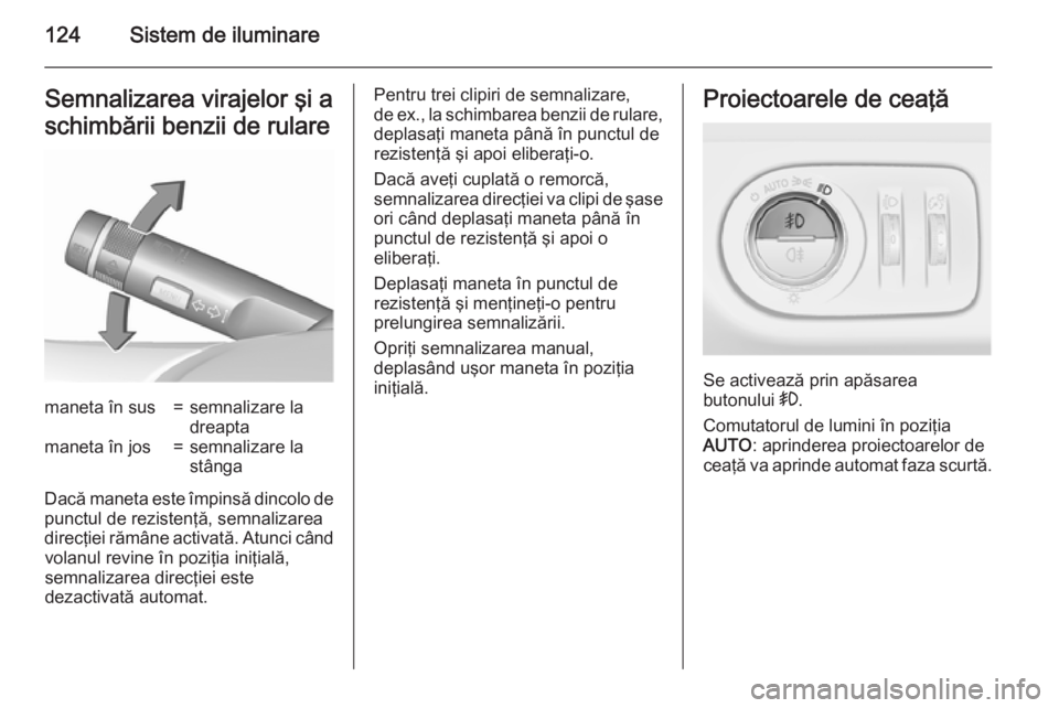 OPEL CORSA 2015.75 Manual de utilizare (in Romanian) 124Sistem de iluminareSemnalizarea virajelor şi a
schimbării benzii de rularemaneta în sus=semnalizare la
dreaptamaneta în jos=semnalizare la
stânga
Dacă maneta este împinsă dincolo de
punctul OPEL CORSA 2015.75 Manual de utilizare (in Romanian) 124Sistem de iluminareSemnalizarea virajelor şi a
schimbării benzii de rularemaneta în sus=semnalizare la
dreaptamaneta în jos=semnalizare la
stânga
Dacă maneta este împinsă dincolo de
punctul