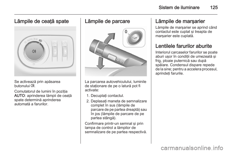 OPEL CORSA 2015.75 Manual de utilizare (in Romanian) Sistem de iluminare125Lămpile de ceaţă spate
Se activează prin apăsarea
butonului r.
Comutatorul de lumini în poziţia
AUTO : aprinderea lămpii de ceaţă
spate determină aprinderea
automată OPEL CORSA 2015.75 Manual de utilizare (in Romanian) Sistem de iluminare125Lămpile de ceaţă spate
Se activează prin apăsarea
butonului r.
Comutatorul de lumini în poziţia
AUTO : aprinderea lămpii de ceaţă
spate determină aprinderea
automată