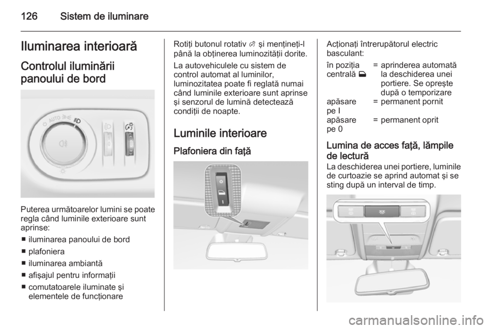 OPEL CORSA 2015.75 Manual de utilizare (in Romanian) 126Sistem de iluminareIluminarea interioarăControlul iluminării
panoului de bord
Puterea următoarelor lumini se poate
regla când luminile exterioare sunt
aprinse:
■ iluminarea panoului de bord
OPEL CORSA 2015.75 Manual de utilizare (in Romanian) 126Sistem de iluminareIluminarea interioarăControlul iluminării
panoului de bord
Puterea următoarelor lumini se poate
regla când luminile exterioare sunt
aprinse:
■ iluminarea panoului de bord