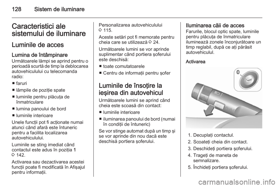 OPEL CORSA 2015.75 Manual de utilizare (in Romanian) 128Sistem de iluminareCaracteristici ale
sistemului de iluminare
Luminile de acces Lumina de întâmpinare
Următoarele lămpi se aprind pentru o perioadă scurtă de timp la deblocarea
autovehicululu OPEL CORSA 2015.75 Manual de utilizare (in Romanian) 128Sistem de iluminareCaracteristici ale
sistemului de iluminare
Luminile de acces Lumina de întâmpinare
Următoarele lămpi se aprind pentru o perioadă scurtă de timp la deblocarea
autovehicululu