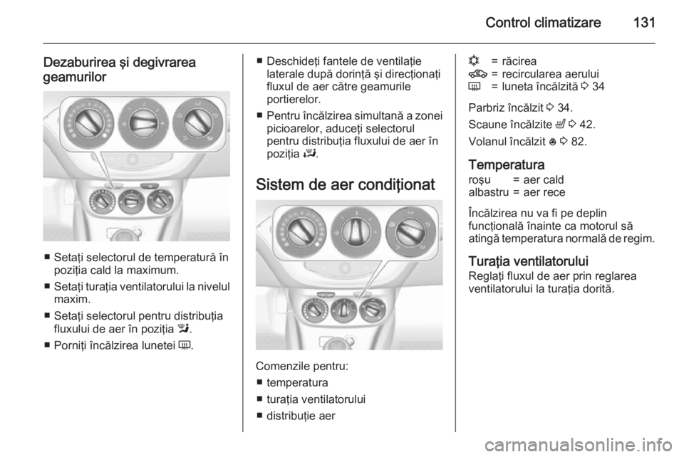 OPEL CORSA 2015.75 Manual de utilizare (in Romanian) Control climatizare131
Dezaburirea şi degivrarea
geamurilor
■ Setaţi selectorul de temperatură în poziţia cald la maximum.
■ Setaţi turaţia ventilatorului la nivelul
maxim.
■ Setaţi sele OPEL CORSA 2015.75 Manual de utilizare (in Romanian) Control climatizare131
Dezaburirea şi degivrarea
geamurilor
■ Setaţi selectorul de temperatură în poziţia cald la maximum.
■ Setaţi turaţia ventilatorului la nivelul
maxim.
■ Setaţi sele