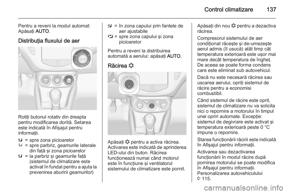 OPEL CORSA 2015.75 Manual de utilizare (in Romanian) Control climatizare137
Pentru a reveni la modul automat:
Apăsaţi AUTO.
Distribuţia fluxului de aer
Rotiţi butonul rotativ din dreapta
pentru modificarea dorită. Setarea
este indicată în Afişa OPEL CORSA 2015.75 Manual de utilizare (in Romanian) Control climatizare137
Pentru a reveni la modul automat:
Apăsaţi AUTO.
Distribuţia fluxului de aer
Rotiţi butonul rotativ din dreapta
pentru modificarea dorită. Setarea
este indicată în Afişa