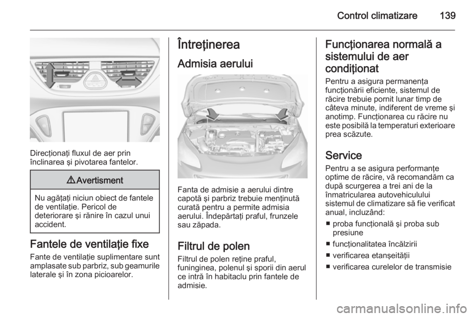 OPEL CORSA 2015.75 Manual de utilizare (in Romanian) Control climatizare139
Direcţionaţi fluxul de aer prin
înclinarea şi pivotarea fantelor.
9 Avertisment
Nu agăţaţi niciun obiect de fantele
de ventilaţie. Pericol de
deteriorare şi rănire în OPEL CORSA 2015.75 Manual de utilizare (in Romanian) Control climatizare139
Direcţionaţi fluxul de aer prin
înclinarea şi pivotarea fantelor.
9 Avertisment
Nu agăţaţi niciun obiect de fantele
de ventilaţie. Pericol de
deteriorare şi rănire în