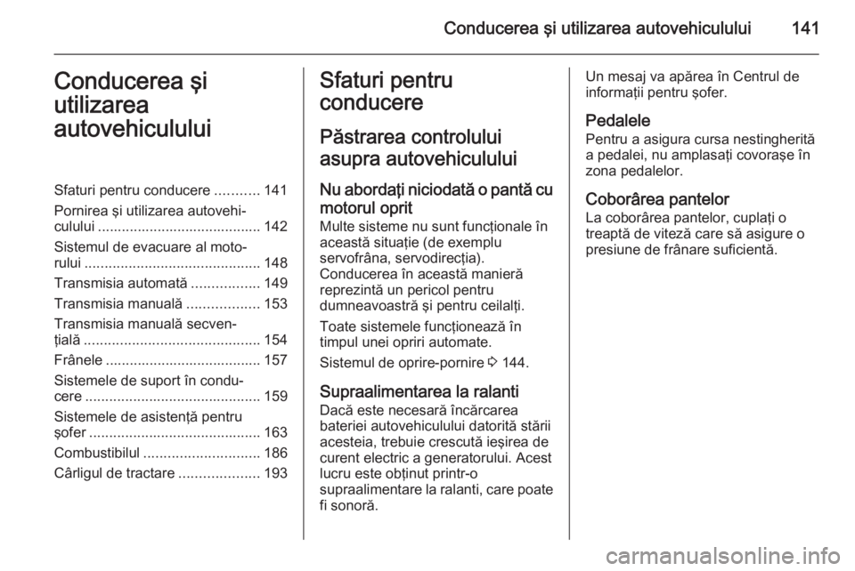 OPEL CORSA 2015.75 Manual de utilizare (in Romanian) Conducerea şi utilizarea autovehiculului141Conducerea şi
utilizarea
autovehicululuiSfaturi pentru conducere ...........141
Pornirea şi utilizarea autovehi‐ culului ............................... OPEL CORSA 2015.75 Manual de utilizare (in Romanian) Conducerea şi utilizarea autovehiculului141Conducerea şi
utilizarea
autovehicululuiSfaturi pentru conducere ...........141
Pornirea şi utilizarea autovehi‐ culului ...............................