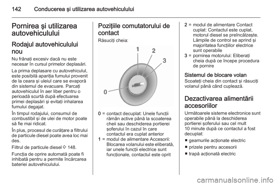 OPEL CORSA 2015.75 Manual de utilizare (in Romanian) 142Conducerea şi utilizarea autovehicululuiPornirea şi utilizarea
autovehiculului
Rodajul autovehiculului
nou
Nu frânaţi excesiv dacă nu este
necesar în cursul primelor deplasări.
La prima depl OPEL CORSA 2015.75 Manual de utilizare (in Romanian) 142Conducerea şi utilizarea autovehicululuiPornirea şi utilizarea
autovehiculului
Rodajul autovehiculului
nou
Nu frânaţi excesiv dacă nu este
necesar în cursul primelor deplasări.
La prima depl