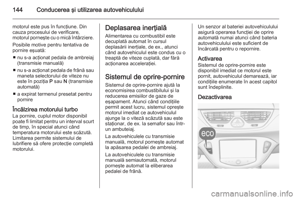 OPEL CORSA 2015.75 Manual de utilizare (in Romanian) 144Conducerea şi utilizarea autovehiculului
motorul este pus în funcţiune. Din
cauza procesului de verificare,
motorul porneşte cu o mică întârziere.
Posibile motive pentru tentativa de
pornire OPEL CORSA 2015.75 Manual de utilizare (in Romanian) 144Conducerea şi utilizarea autovehiculului
motorul este pus în funcţiune. Din
cauza procesului de verificare,
motorul porneşte cu o mică întârziere.
Posibile motive pentru tentativa de
pornire