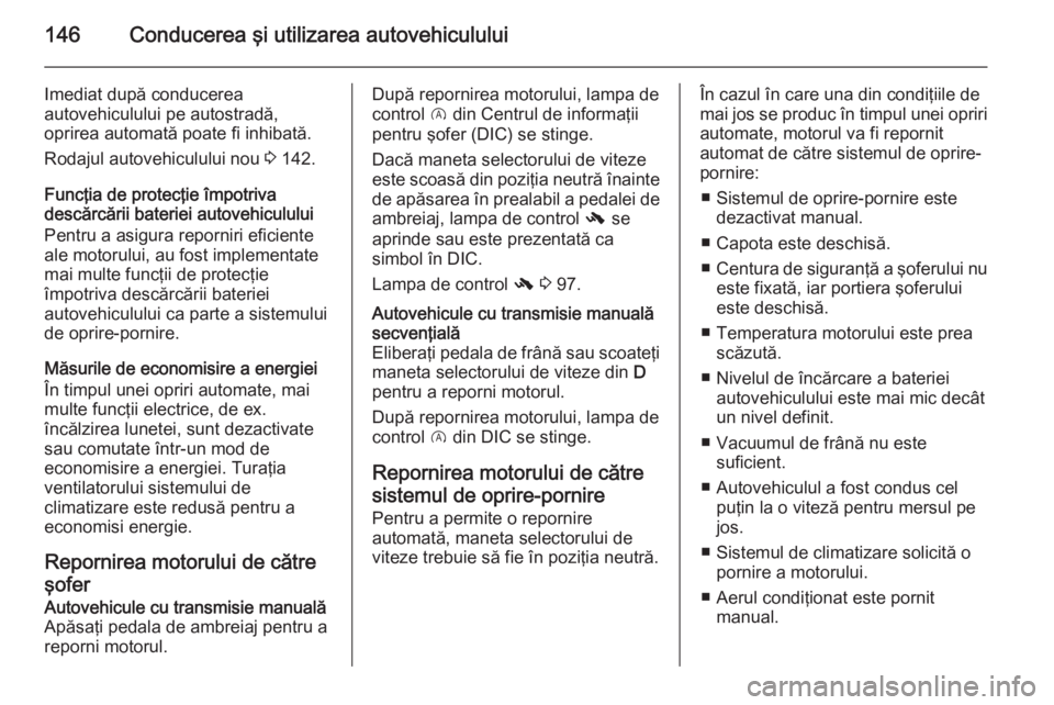 OPEL CORSA 2015.75 Manual de utilizare (in Romanian) 146Conducerea şi utilizarea autovehiculului
Imediat după conducerea
autovehiculului pe autostradă,
oprirea automată poate fi inhibată.
Rodajul autovehiculului nou 3 142.
Funcţia de protecţie OPEL CORSA 2015.75 Manual de utilizare (in Romanian) 146Conducerea şi utilizarea autovehiculului
Imediat după conducerea
autovehiculului pe autostradă,
oprirea automată poate fi inhibată.
Rodajul autovehiculului nou 3 142.
Funcţia de protecţie