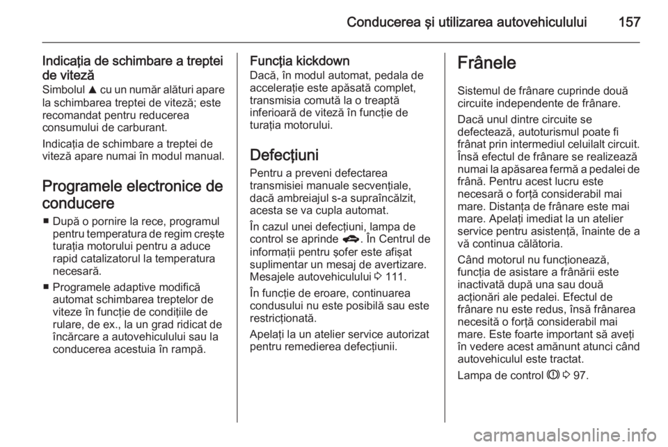 OPEL CORSA 2015.75 Manual de utilizare (in Romanian) Conducerea şi utilizarea autovehiculului157
Indicaţia de schimbare a treptei
de viteză
Simbolul R cu un număr alături apare
la schimbarea treptei de viteză; este
recomandat pentru reducerea
con OPEL CORSA 2015.75 Manual de utilizare (in Romanian) Conducerea şi utilizarea autovehiculului157
Indicaţia de schimbare a treptei
de viteză
Simbolul R cu un număr alături apare
la schimbarea treptei de viteză; este
recomandat pentru reducerea
con