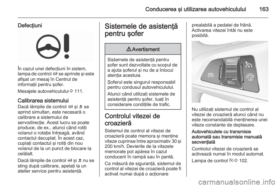 OPEL CORSA 2015.75  Manual de utilizare (in Romanian) Conducerea şi utilizarea autovehiculului163
Defecţiuni
În cazul unei defecţiuni în sistem,
lampa de control  c se aprinde şi este
afişat un mesaj în Centrul de
informaţii pentru şofer.
Mesaj