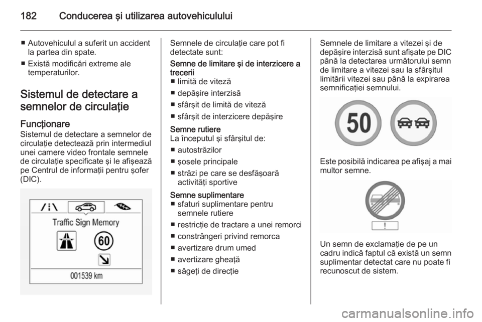 OPEL CORSA 2015.75 Manual de utilizare (in Romanian) 182Conducerea şi utilizarea autovehiculului
■ Autovehiculul a suferit un accidentla partea din spate.
■ Există modificări extreme ale temperaturilor.
Sistemul de detectare a
semnelor de circula OPEL CORSA 2015.75 Manual de utilizare (in Romanian) 182Conducerea şi utilizarea autovehiculului
■ Autovehiculul a suferit un accidentla partea din spate.
■ Există modificări extreme ale temperaturilor.
Sistemul de detectare a
semnelor de circula
