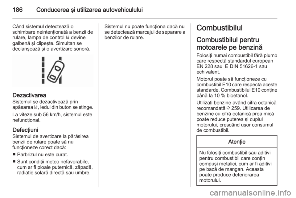 OPEL CORSA 2015.75 Manual de utilizare (in Romanian) 186Conducerea şi utilizarea autovehiculului
Când sistemul detectează o
schimbare neintenţionată a benzii de rulare, lampa de control ) devine
galbenă şi clipeşte. Simultan se
declanşează ş OPEL CORSA 2015.75 Manual de utilizare (in Romanian) 186Conducerea şi utilizarea autovehiculului
Când sistemul detectează o
schimbare neintenţionată a benzii de rulare, lampa de control ) devine
galbenă şi clipeşte. Simultan se
declanşează ş