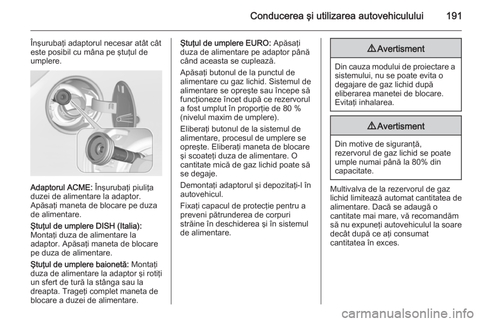 OPEL CORSA 2015.75  Manual de utilizare (in Romanian) Conducerea şi utilizarea autovehiculului191
Înşurubaţi adaptorul necesar atât cât
este posibil cu mâna pe ştuţul de
umplere.
Adaptorul ACME:  Înşurubaţi piuliţa
duzei de alimentare la ada