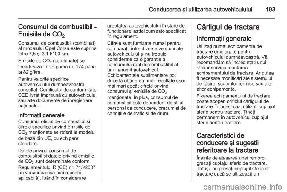 OPEL CORSA 2015.75  Manual de utilizare (in Romanian) Conducerea şi utilizarea autovehiculului193Consumul de combustibil -
Emisiile de CO 2 
Consumul de combustibil (combinat)
al modelului Opel Corsa este cuprins
între 7,5 şi 3,1 l/100 km.
Emisiile de