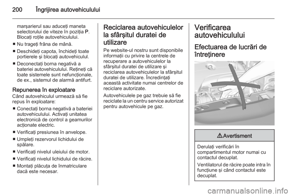 OPEL CORSA 2015.75 Manual de utilizare (in Romanian) 200Îngrijirea autovehiculului
marşarierul sau aduceţi maneta
selectorului de viteze în poziţia P.
Blocaţi roţile autovehiculului.
■ Nu trageţi frâna de mână.
■ Deschideţi capota, înc OPEL CORSA 2015.75 Manual de utilizare (in Romanian) 200Îngrijirea autovehiculului
marşarierul sau aduceţi maneta
selectorului de viteze în poziţia P.
Blocaţi roţile autovehiculului.
■ Nu trageţi frâna de mână.
■ Deschideţi capota, înc