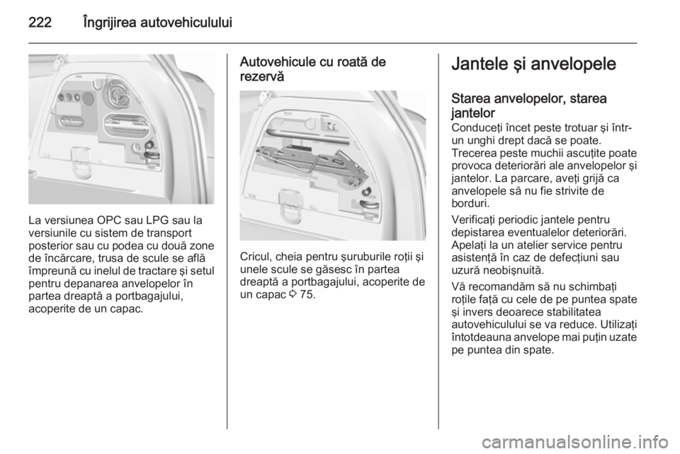 OPEL CORSA 2015.75 Manual de utilizare (in Romanian) 222Îngrijirea autovehiculului
La versiunea OPC sau LPG sau la
versiunile cu sistem de transport posterior sau cu podea cu două zone
de încărcare, trusa de scule se află
împreună cu inelul de tr OPEL CORSA 2015.75 Manual de utilizare (in Romanian) 222Îngrijirea autovehiculului
La versiunea OPC sau LPG sau la
versiunile cu sistem de transport posterior sau cu podea cu două zone
de încărcare, trusa de scule se află
împreună cu inelul de tr