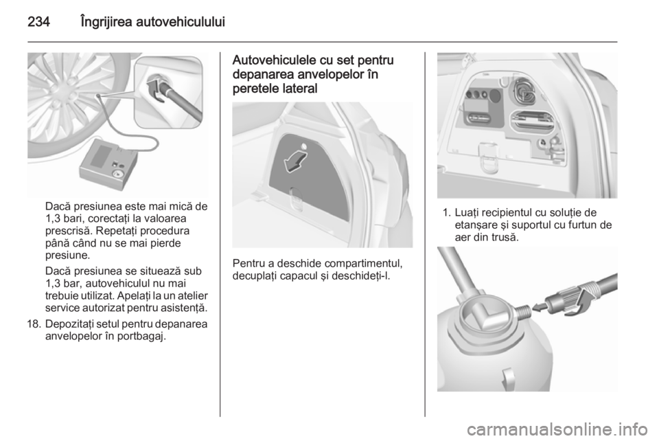 OPEL CORSA 2015.75 Manual de utilizare (in Romanian) 234Îngrijirea autovehiculului
Dacă presiunea este mai mică de1,3 bari, corectaţi la valoarea
prescrisă. Repetaţi procedura
până când nu se mai pierde
presiune.
Dacă presiunea se situează su OPEL CORSA 2015.75 Manual de utilizare (in Romanian) 234Îngrijirea autovehiculului
Dacă presiunea este mai mică de1,3 bari, corectaţi la valoarea
prescrisă. Repetaţi procedura
până când nu se mai pierde
presiune.
Dacă presiunea se situează su
