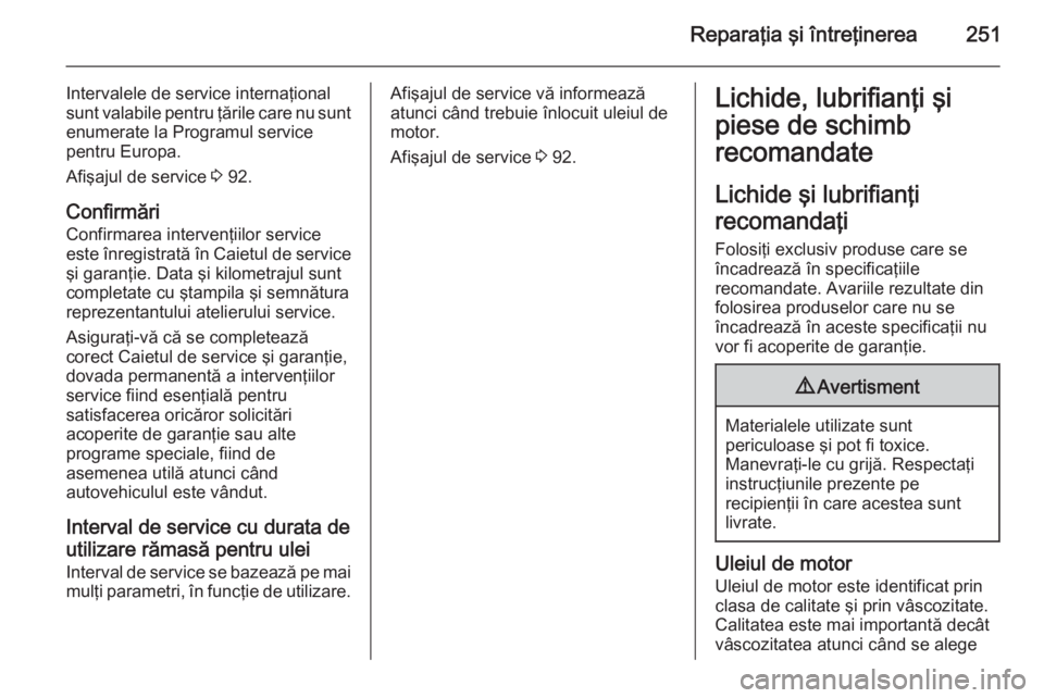 OPEL CORSA 2015.75 Manual de utilizare (in Romanian) Reparaţia şi întreţinerea251
Intervalele de service internaţional
sunt valabile pentru ţările care nu sunt
enumerate la Programul service
pentru Europa.
Afişajul de service 3 92.
Confirmări
OPEL CORSA 2015.75 Manual de utilizare (in Romanian) Reparaţia şi întreţinerea251
Intervalele de service internaţional
sunt valabile pentru ţările care nu sunt
enumerate la Programul service
pentru Europa.
Afişajul de service 3 92.
Confirmări