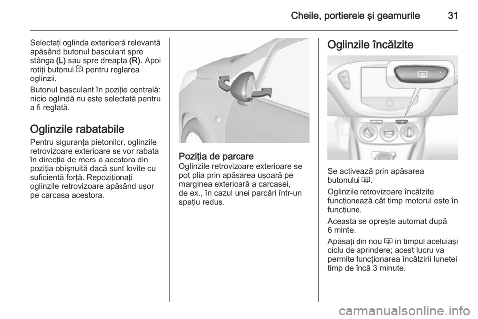 OPEL CORSA 2015.75 Manual de utilizare (in Romanian) Cheile, portierele şi geamurile31
Selectaţi oglinda exterioară relevantăapăsând butonul basculant spre
stânga (L) sau spre dreapta (R). Apoi
rotiţi butonul : pentru reglarea
oglinzii.
Buton OPEL CORSA 2015.75 Manual de utilizare (in Romanian) Cheile, portierele şi geamurile31
Selectaţi oglinda exterioară relevantăapăsând butonul basculant spre
stânga (L) sau spre dreapta (R). Apoi
rotiţi butonul : pentru reglarea
oglinzii.
Buton