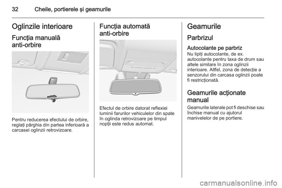OPEL CORSA 2015.75 Manual de utilizare (in Romanian) 32Cheile, portierele şi geamurileOglinzile interioareFuncţia manuală
anti-orbire
Pentru reducerea efectului de orbire,
reglaţi pârghia din partea inferioară a
carcasei oglinzii retrovizoare.
Fu OPEL CORSA 2015.75 Manual de utilizare (in Romanian) 32Cheile, portierele şi geamurileOglinzile interioareFuncţia manuală
anti-orbire
Pentru reducerea efectului de orbire,
reglaţi pârghia din partea inferioară a
carcasei oglinzii retrovizoare.
Fu