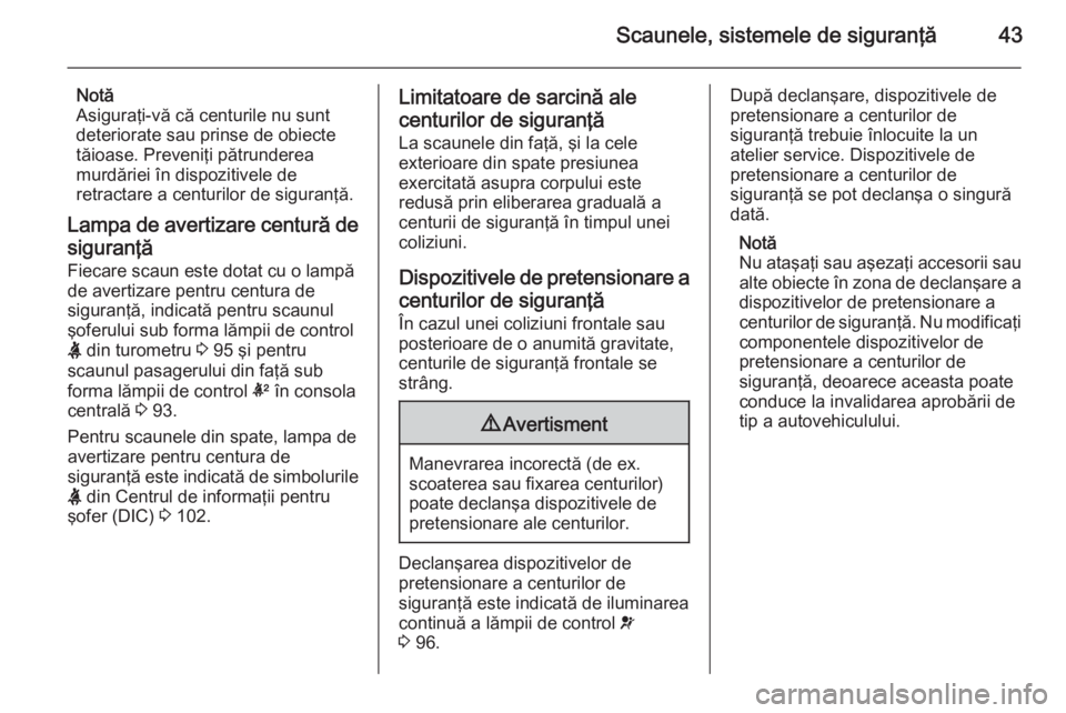 OPEL CORSA 2015.75 Manual de utilizare (in Romanian) Scaunele, sistemele de siguranţă43
Notă
Asiguraţi-vă că centurile nu sunt
deteriorate sau prinse de obiecte
tăioase. Preveniţi pătrunderea
murdăriei în dispozitivele de
retractare a centuri OPEL CORSA 2015.75 Manual de utilizare (in Romanian) Scaunele, sistemele de siguranţă43
Notă
Asiguraţi-vă că centurile nu sunt
deteriorate sau prinse de obiecte
tăioase. Preveniţi pătrunderea
murdăriei în dispozitivele de
retractare a centuri