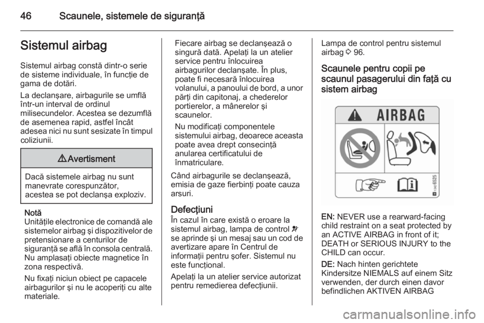 OPEL CORSA 2015.75 Manual de utilizare (in Romanian) 46Scaunele, sistemele de siguranţăSistemul airbagSistemul airbag constă dintr-o seriede sisteme individuale, în funcţie de
gama de dotări.
La declanşare, airbagurile se umflă într-un interval OPEL CORSA 2015.75 Manual de utilizare (in Romanian) 46Scaunele, sistemele de siguranţăSistemul airbagSistemul airbag constă dintr-o seriede sisteme individuale, în funcţie de
gama de dotări.
La declanşare, airbagurile se umflă într-un interval