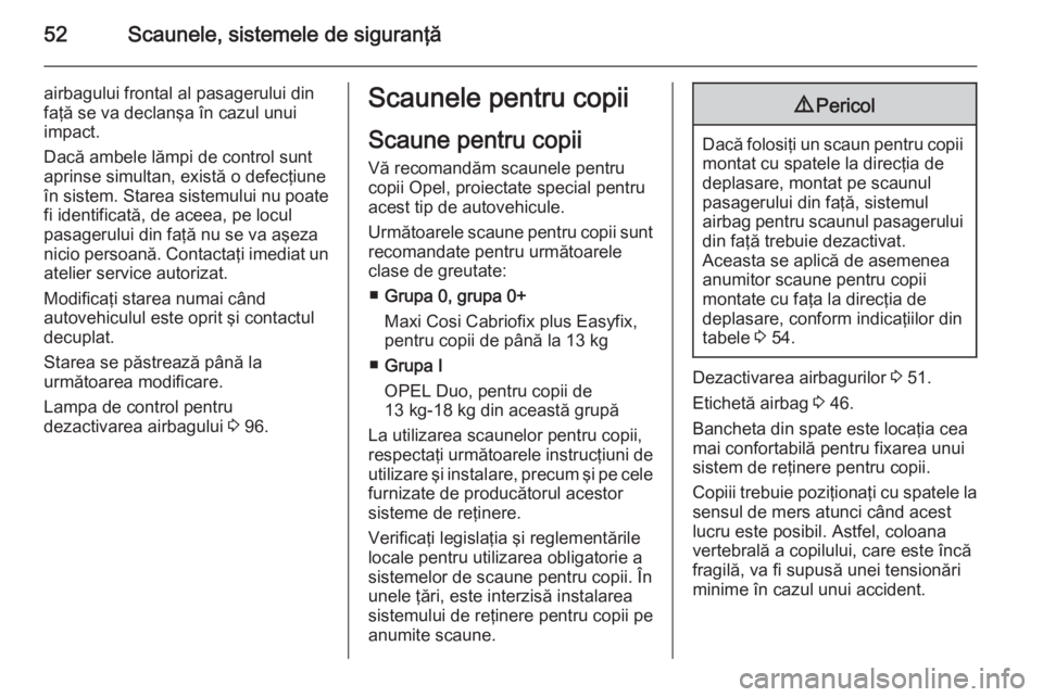 OPEL CORSA 2015.75 Manual de utilizare (in Romanian) 52Scaunele, sistemele de siguranţă
airbagului frontal al pasagerului din
faţă se va declanşa în cazul unui
impact.
Dacă ambele lămpi de control sunt
aprinse simultan, există o defecţiune
în OPEL CORSA 2015.75 Manual de utilizare (in Romanian) 52Scaunele, sistemele de siguranţă
airbagului frontal al pasagerului din
faţă se va declanşa în cazul unui
impact.
Dacă ambele lămpi de control sunt
aprinse simultan, există o defecţiune
în
