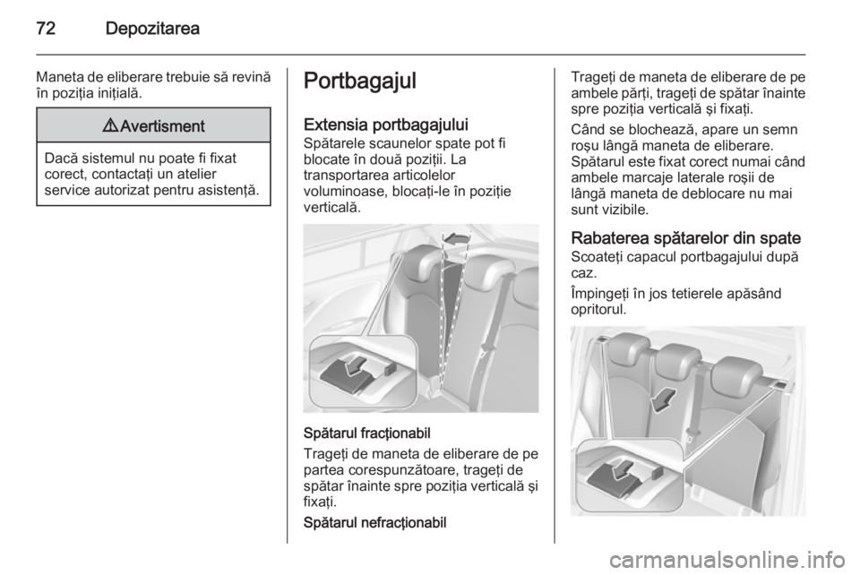 OPEL CORSA 2015.75  Manual de utilizare (in Romanian) 72Depozitarea
Maneta de eliberare trebuie să revinăîn poziţia iniţială.9 Avertisment
Dacă sistemul nu poate fi fixat
corect, contactaţi un atelier
service autorizat pentru asistenţă.
Portbag