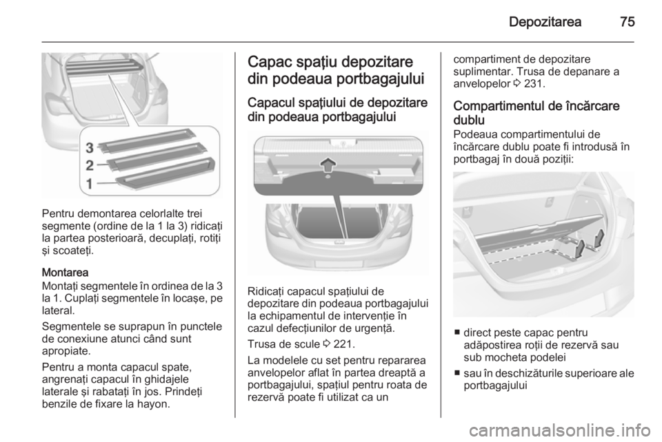 OPEL CORSA 2015.75  Manual de utilizare (in Romanian) Depozitarea75
Pentru demontarea celorlalte trei
segmente (ordine de la 1 la 3) ridicaţi
la partea posterioară, decuplaţi, rotiţi
şi scoateţi.
Montarea
Montaţi segmentele în ordinea de la 3 la 