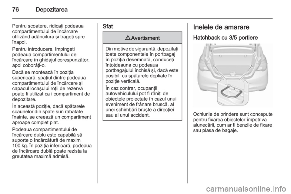 OPEL CORSA 2015.75  Manual de utilizare (in Romanian) 76Depozitarea
Pentru scoatere, ridicaţi podeaua
compartimentului de încărcare
utilizând adâncitura şi trageţi spre
înapoi.
Pentru introducere, împingeţi
podeaua compartimentului de
încărca