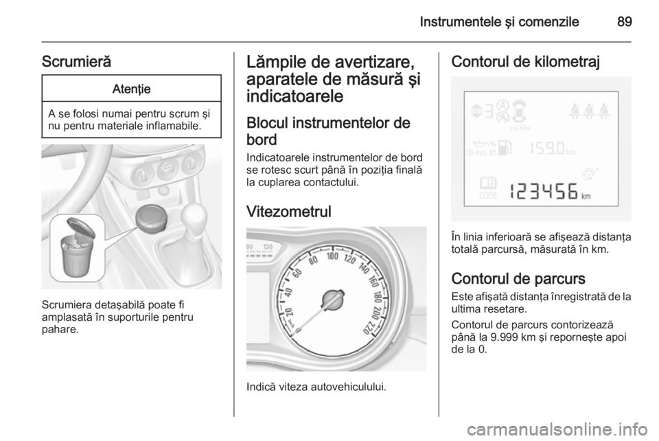 OPEL CORSA 2015.75 Manual de utilizare (in Romanian) Instrumentele şi comenzile89ScrumierăAtenţie
A se folosi numai pentru scrum şi
nu pentru materiale inflamabile.
Scrumiera detaşabilă poate fi
amplasată în suporturile pentru
pahare.
Lămpile d OPEL CORSA 2015.75 Manual de utilizare (in Romanian) Instrumentele şi comenzile89ScrumierăAtenţie
A se folosi numai pentru scrum şi
nu pentru materiale inflamabile.
Scrumiera detaşabilă poate fi
amplasată în suporturile pentru
pahare.
Lămpile d