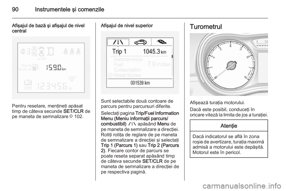 OPEL CORSA 2015.75 Manual de utilizare (in Romanian) 90Instrumentele şi comenzile
Afişajul de bază şi afişajul de nivelcentral
Pentru resetare, menţineţi apăsat
timp de câteva secunde SET/CLR de
pe maneta de semnalizare 3 102.
Afişajul de ni OPEL CORSA 2015.75 Manual de utilizare (in Romanian) 90Instrumentele şi comenzile
Afişajul de bază şi afişajul de nivelcentral
Pentru resetare, menţineţi apăsat
timp de câteva secunde SET/CLR de
pe maneta de semnalizare 3 102.
Afişajul de ni