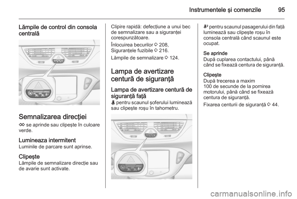 OPEL CORSA 2015.75 Manual de utilizare (in Romanian) Instrumentele şi comenzile95
Lămpile de control din consolacentrală
Semnalizarea direcţiei
O se aprinde sau clipeşte în culoare
verde.
Lumineaza intermitent
Luminile de parcare sunt aprinse.
Cl OPEL CORSA 2015.75 Manual de utilizare (in Romanian) Instrumentele şi comenzile95
Lămpile de control din consolacentrală
Semnalizarea direcţiei
O se aprinde sau clipeşte în culoare
verde.
Lumineaza intermitent
Luminile de parcare sunt aprinse.
Cl