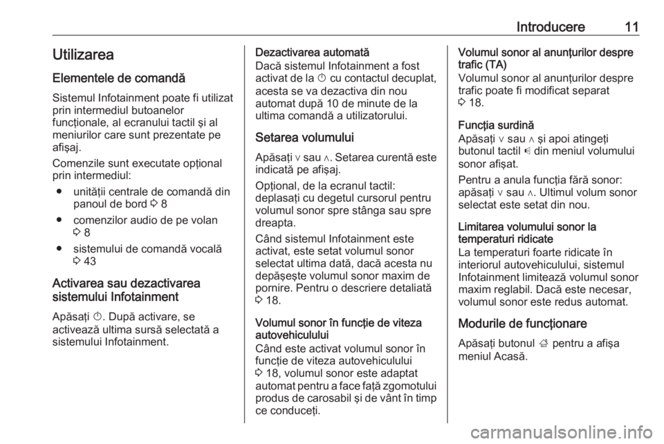 OPEL CORSA 2016  Manual pentru sistemul Infotainment (in Romanian) Introducere11UtilizareaElementele de comandă
Sistemul Infotainment poate fi utilizat
prin intermediul butoanelor
funcţionale, al ecranului tactil şi al
meniurilor care sunt prezentate pe afişaj.
C