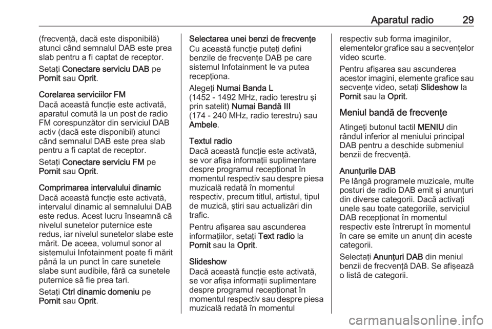 OPEL CORSA 2016 Manual pentru sistemul Infotainment (in Romanian) Aparatul radio29(frecvenţă, dacă este disponibilă)
atunci când semnalul DAB este prea
slab pentru a fi captat de receptor.
Setaţi Conectare serviciu DAB pe
Pornit sau Oprit.
Corelarea servici OPEL CORSA 2016 Manual pentru sistemul Infotainment (in Romanian) Aparatul radio29(frecvenţă, dacă este disponibilă)
atunci când semnalul DAB este prea
slab pentru a fi captat de receptor.
Setaţi Conectare serviciu DAB pe
Pornit sau Oprit.
Corelarea servici