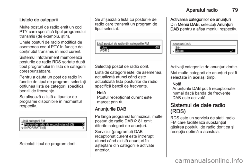 OPEL CORSA 2016  Manual pentru sistemul Infotainment (in Romanian) Aparatul radio79Listele de categoriiMulte posturi de radio emit un cod
PTY care specifică tipul programului
transmis (de exemplu, ştiri).
Unele posturi de radio modifică de
asemenea codul PTY în f