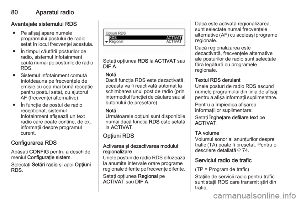 OPEL CORSA 2016  Manual pentru sistemul Infotainment (in Romanian) 80Aparatul radioAvantajele sistemului RDS● Pe afişaj apare numele programului postului de radio
setat în locul frecvenţei acestuia.
● În timpul căutării posturilor de radio, sistemul Infotai