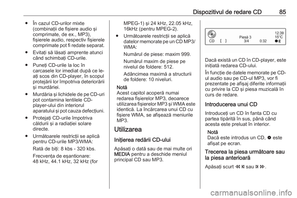 OPEL CORSA 2016 Manual pentru sistemul Infotainment (in Romanian) Dispozitivul de redare CD85● În cazul CD-urilor mixte(combinaţii de fişiere audio şi
comprimate, de ex., MP3),
fişierele audio, respectiv fişierele
comprimate pot fi redate separat.
● Evita OPEL CORSA 2016 Manual pentru sistemul Infotainment (in Romanian) Dispozitivul de redare CD85● În cazul CD-urilor mixte(combinaţii de fişiere audio şi
comprimate, de ex., MP3),
fişierele audio, respectiv fişierele
comprimate pot fi redate separat.
● Evita