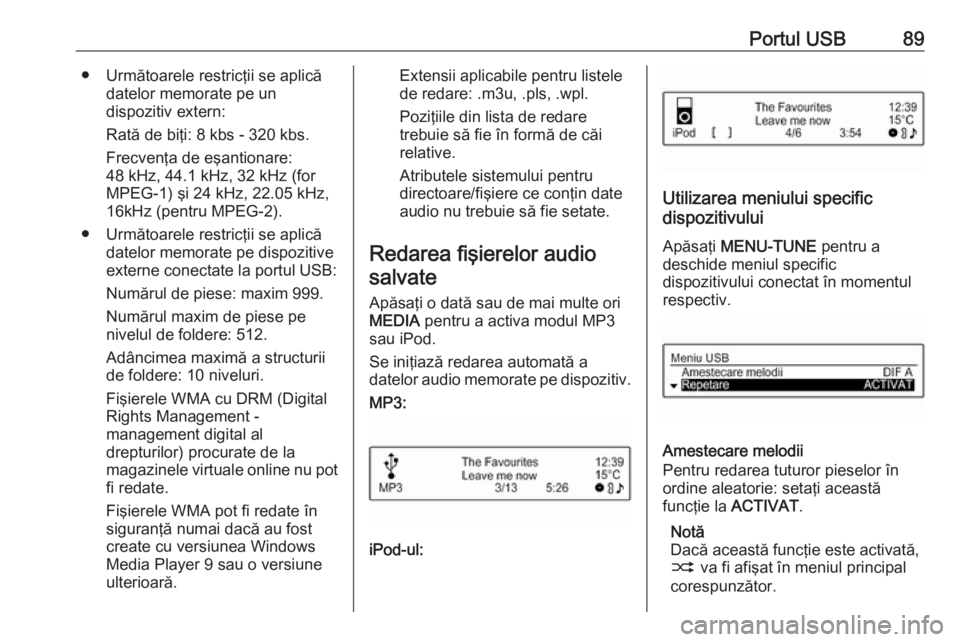 OPEL CORSA 2016 Manual pentru sistemul Infotainment (in Romanian) Portul USB89● Următoarele restricţii se aplicădatelor memorate pe un
dispozitiv extern:
Rată de biţi: 8 kbs - 320 kbs. Frecvenţa de eşantionare:
48 kHz, 44.1 kHz, 32 kHz (for
MPEG-1) şi 24 k OPEL CORSA 2016 Manual pentru sistemul Infotainment (in Romanian) Portul USB89● Următoarele restricţii se aplicădatelor memorate pe un
dispozitiv extern:
Rată de biţi: 8 kbs - 320 kbs. Frecvenţa de eşantionare:
48 kHz, 44.1 kHz, 32 kHz (for
MPEG-1) şi 24 k