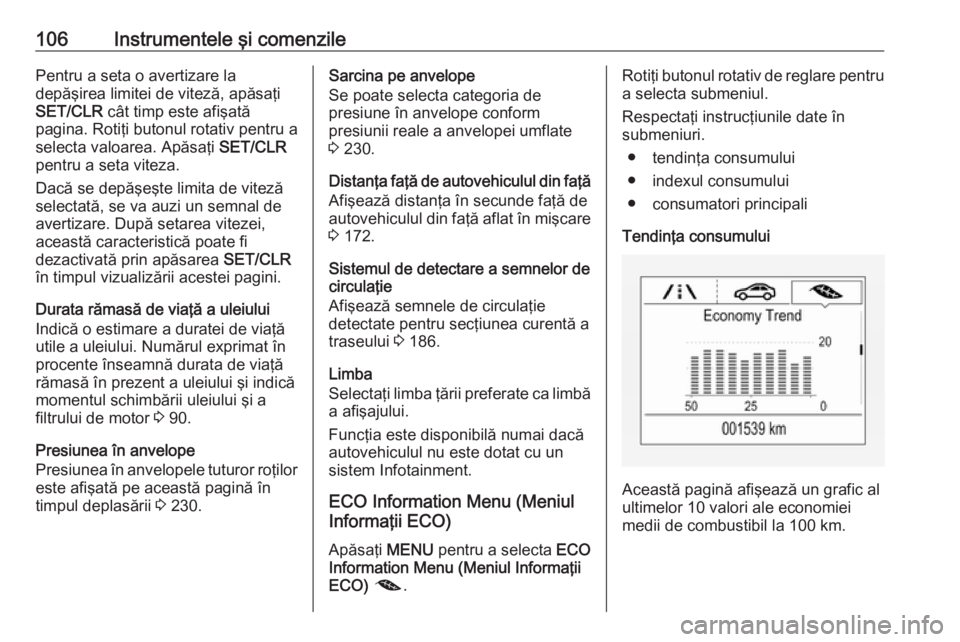 OPEL CORSA 2016 Manual de utilizare (in Romanian) 106Instrumentele şi comenzilePentru a seta o avertizare la
depăşirea limitei de viteză, apăsaţi
SET/CLR cât timp este afişată
pagina. Rotiţi butonul rotativ pentru a
selecta valoarea. Apăs OPEL CORSA 2016 Manual de utilizare (in Romanian) 106Instrumentele şi comenzilePentru a seta o avertizare la
depăşirea limitei de viteză, apăsaţi
SET/CLR cât timp este afişată
pagina. Rotiţi butonul rotativ pentru a
selecta valoarea. Apăs
