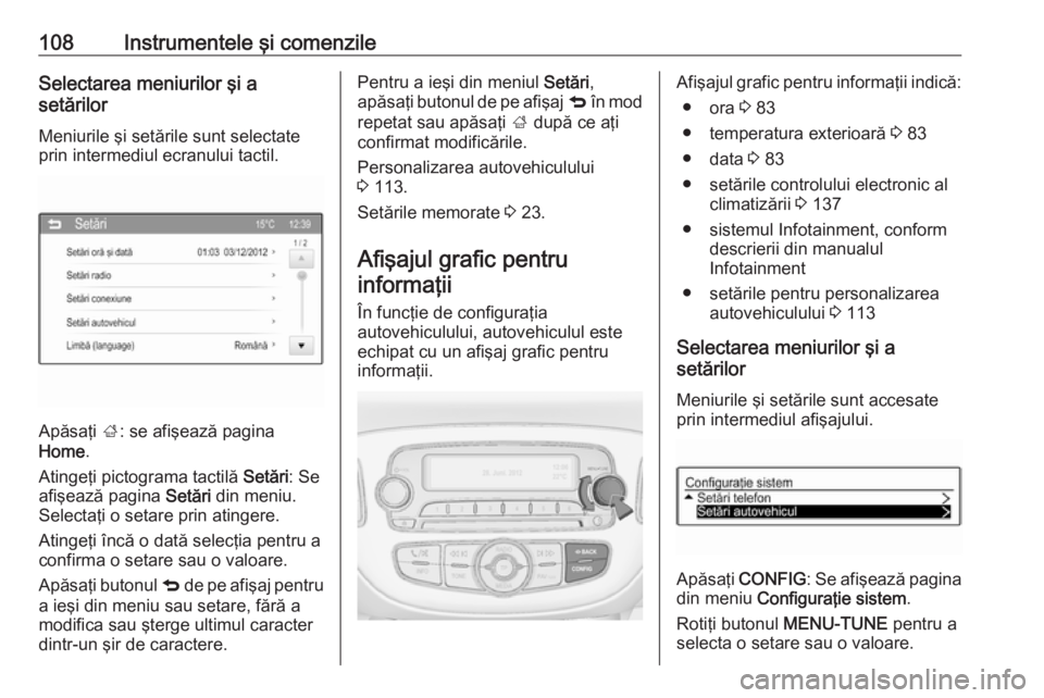 OPEL CORSA 2016 Manual de utilizare (in Romanian) 108Instrumentele şi comenzileSelectarea meniurilor şi a
setărilor
Meniurile şi setările sunt selectate
prin intermediul ecranului tactil.
Apăsaţi ;: se afişează pagina
Home .
Atingeţi picto OPEL CORSA 2016 Manual de utilizare (in Romanian) 108Instrumentele şi comenzileSelectarea meniurilor şi a
setărilor
Meniurile şi setările sunt selectate
prin intermediul ecranului tactil.
Apăsaţi ;: se afişează pagina
Home .
Atingeţi picto