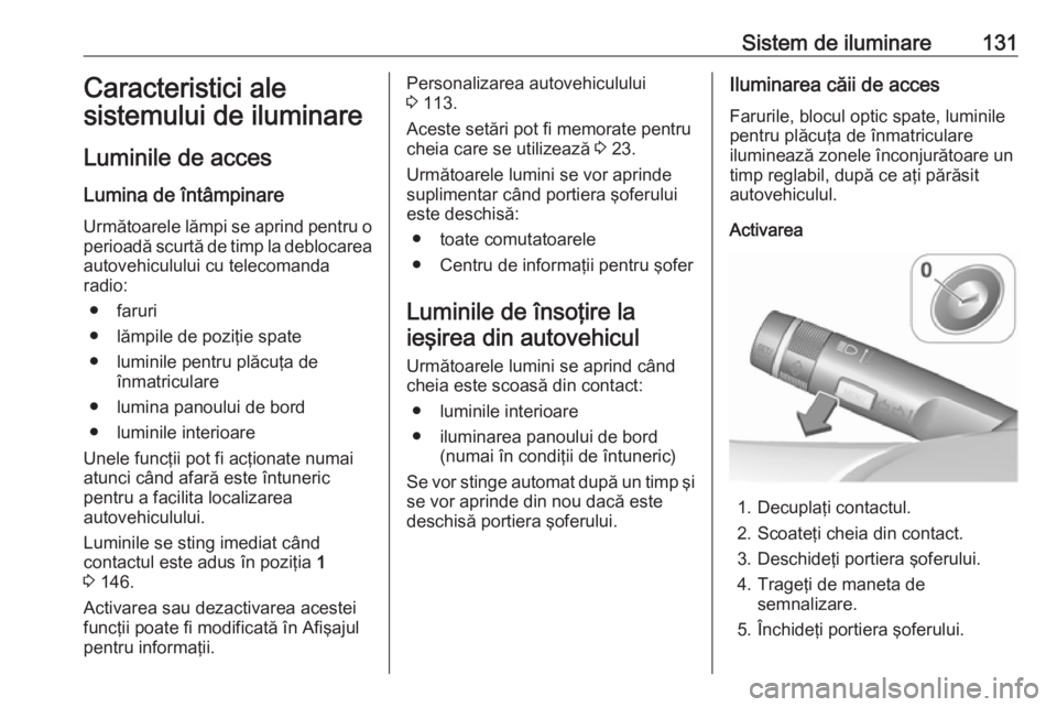 OPEL CORSA 2016  Manual de utilizare (in Romanian) Sistem de iluminare131Caracteristici ale
sistemului de iluminare
Luminile de acces
Lumina de întâmpinare Următoarele lămpi se aprind pentru o
perioadă scurtă de timp la deblocarea autovehicululu OPEL CORSA 2016  Manual de utilizare (in Romanian) Sistem de iluminare131Caracteristici ale
sistemului de iluminare
Luminile de acces
Lumina de întâmpinare Următoarele lămpi se aprind pentru o
perioadă scurtă de timp la deblocarea autovehicululu