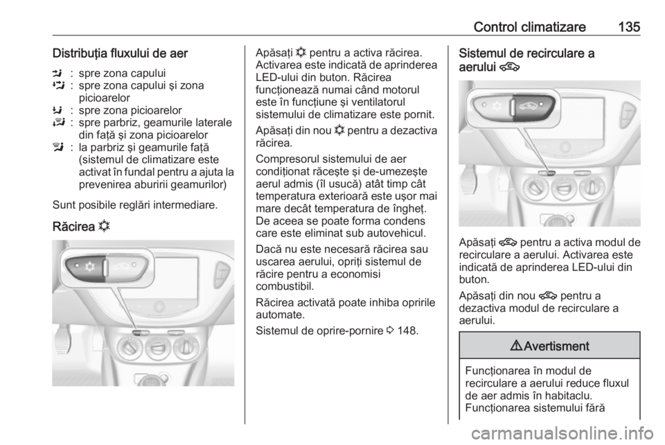 OPEL CORSA 2016  Manual de utilizare (in Romanian) Control climatizare135Distribuţia fluxului de aerM:spre zona capuluiL:spre zona capului şi zona
picioarelorK:spre zona picioarelorJ:spre parbriz, geamurile laterale
din faţă şi zona picioarelorl: