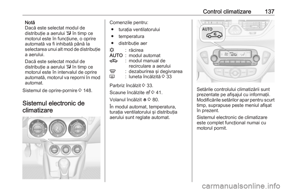 OPEL CORSA 2016  Manual de utilizare (in Romanian) Control climatizare137Notă
Dacă este selectat modul de
distribuţie a aerului  l în timp ce
motorul este în funcţiune, o oprire
automată va fi inhibată până la
selectarea unui alt mod de dist