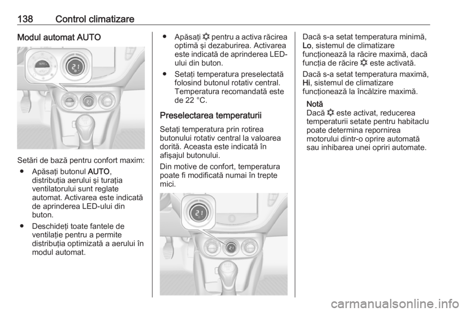 OPEL CORSA 2016  Manual de utilizare (in Romanian) 138Control climatizareModul automat AUTO
Setări de bază pentru confort maxim:● Apăsaţi butonul  AUTO,
distribuţia aerului şi turaţia
ventilatorului sunt reglate
automat. Activarea este indica