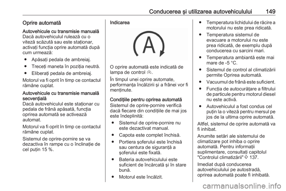 OPEL CORSA 2016  Manual de utilizare (in Romanian) Conducerea şi utilizarea autovehiculului149Oprire automatăAutovehicule cu transmisie manuală
Dacă autovehiculul rulează cu o
viteză scăzută sau este staţionar, activaţi funcţia oprire autom
